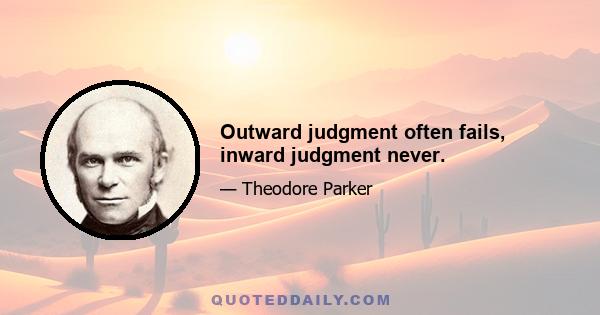 Outward judgment often fails, inward judgment never.