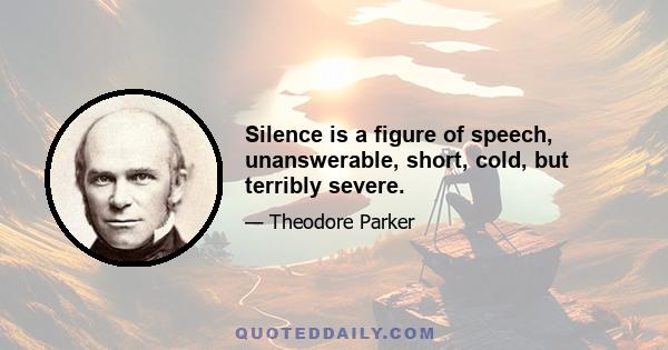 Silence is a figure of speech, unanswerable, short, cold, but terribly severe.