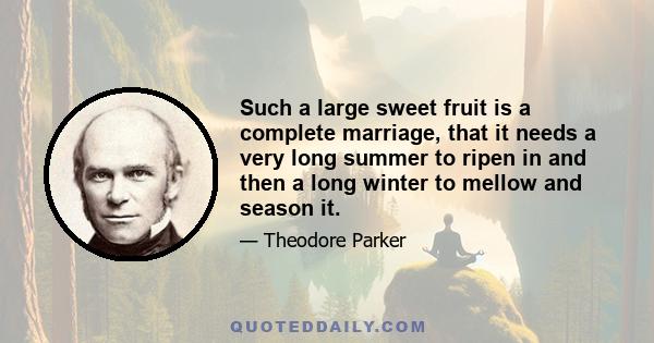 Such a large sweet fruit is a complete marriage, that it needs a very long summer to ripen in and then a long winter to mellow and season it.