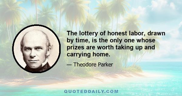 The lottery of honest labor, drawn by time, is the only one whose prizes are worth taking up and carrying home.