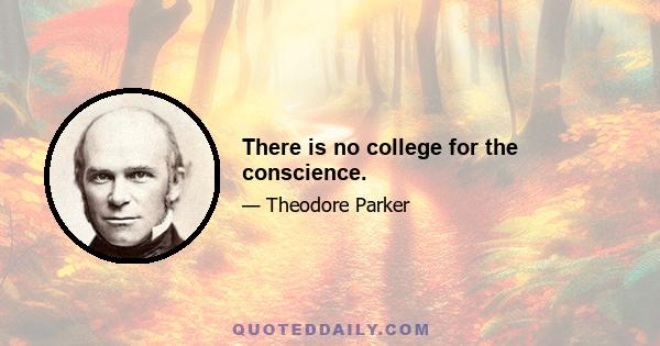 There is no college for the conscience.