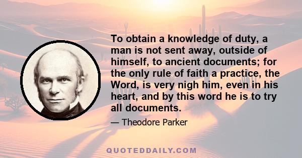 To obtain a knowledge of duty, a man is not sent away, outside of himself, to ancient documents; for the only rule of faith a practice, the Word, is very nigh him, even in his heart, and by this word he is to try all