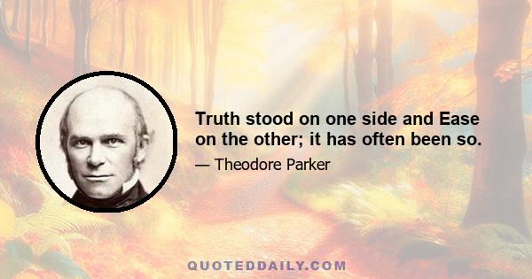 Truth stood on one side and Ease on the other; it has often been so.