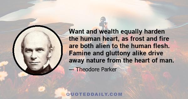 Want and wealth equally harden the human heart, as frost and fire are both alien to the human flesh. Famine and gluttony alike drive away nature from the heart of man.