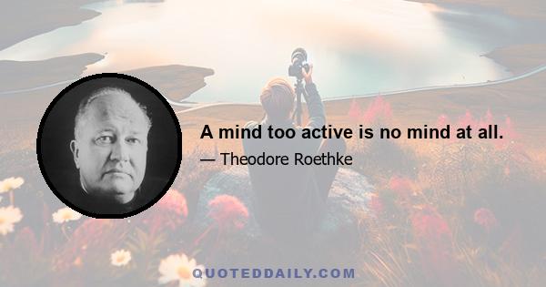 A mind too active is no mind at all.