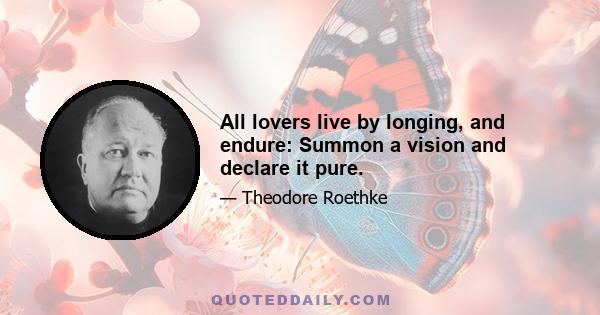 All lovers live by longing, and endure: Summon a vision and declare it pure.