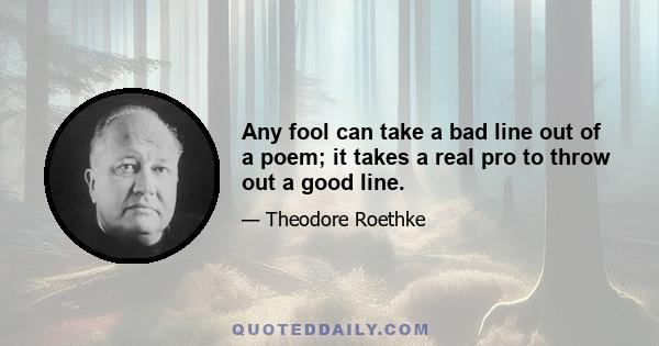 Any fool can take a bad line out of a poem; it takes a real pro to throw out a good line.