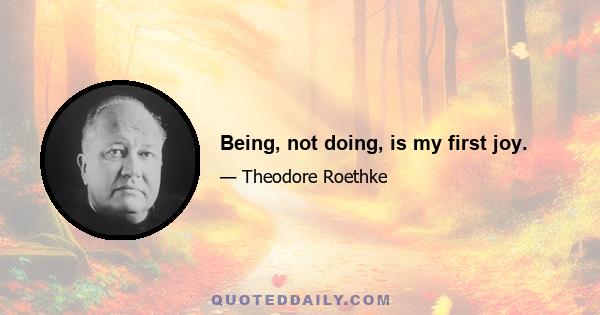 Being, not doing, is my first joy.