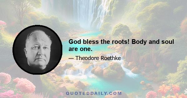 God bless the roots! Body and soul are one.