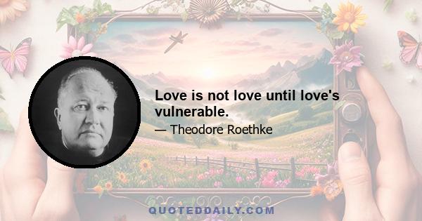 Love is not love until love's vulnerable.