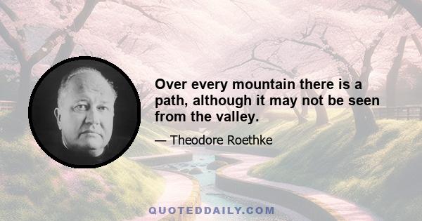 Over every mountain there is a path, although it may not be seen from the valley.