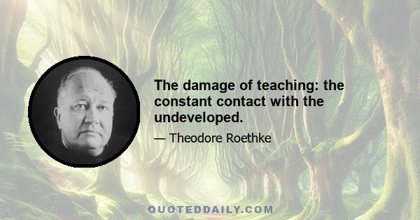 The damage of teaching: the constant contact with the undeveloped.