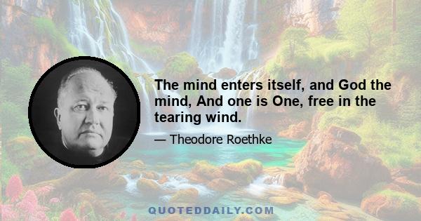 The mind enters itself, and God the mind, And one is One, free in the tearing wind.