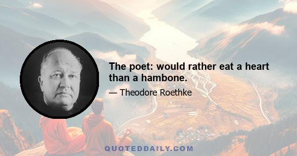 The poet: would rather eat a heart than a hambone.