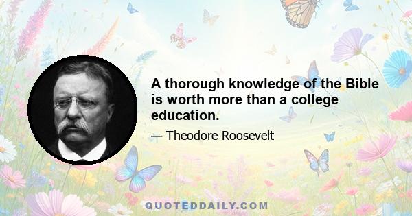 A thorough knowledge of the Bible is worth more than a college education.