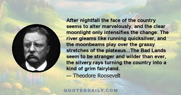 After nightfall the face of the country seems to alter marvelously, and the clear moonlight only intensifies the change. The river gleams like running quicksilver, and the moonbeams play over the grassy stretches of the 