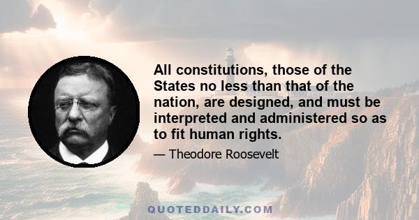 All constitutions, those of the States no less than that of the nation, are designed, and must be interpreted and administered so as to fit human rights.