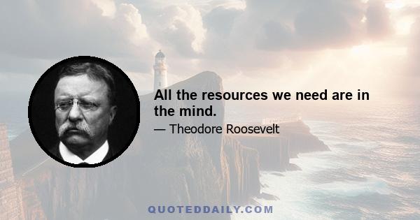 All the resources we need are in the mind.