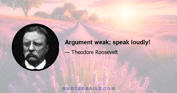 Argument weak; speak loudly!