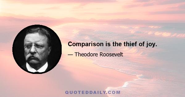 Comparison is the thief of joy.