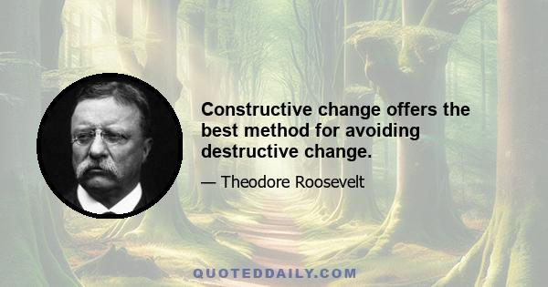 Constructive change offers the best method for avoiding destructive change.