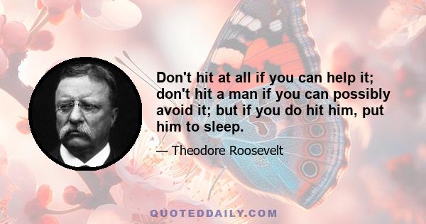 Don't hit at all if you can help it; don't hit a man if you can possibly avoid it; but if you do hit him, put him to sleep.