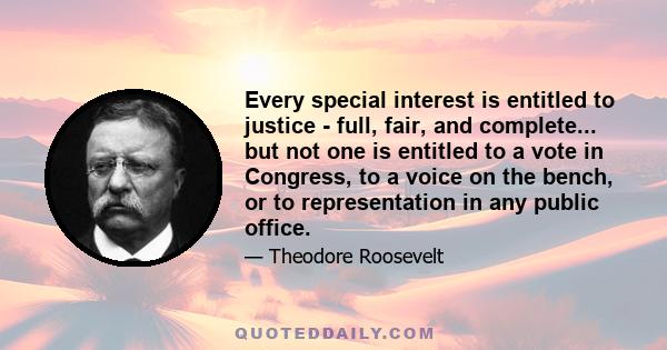 Every special interest is entitled to justice - full, fair, and complete... but not one is entitled to a vote in Congress, to a voice on the bench, or to representation in any public office.