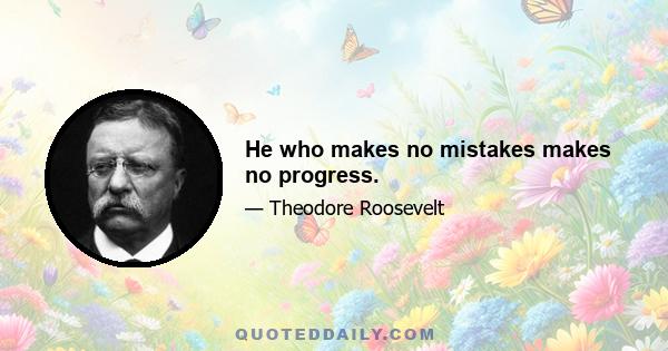 He who makes no mistakes makes no progress.