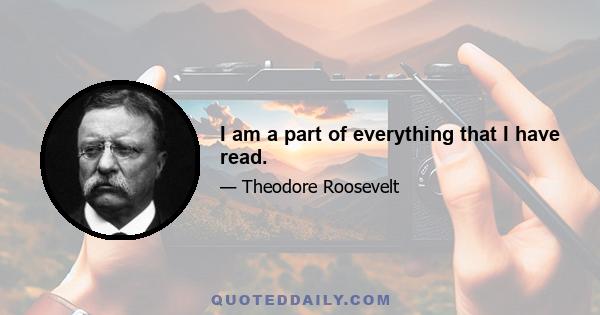 I am a part of everything that I have read.