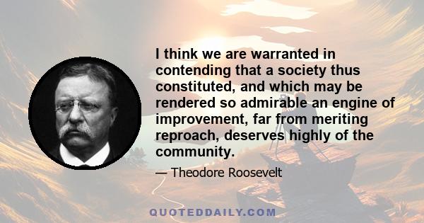 I think we are warranted in contending that a society thus constituted, and which may be rendered so admirable an engine of improvement, far from meriting reproach, deserves highly of the community.