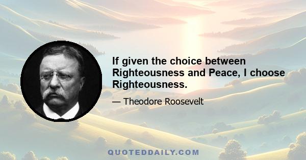 If given the choice between Righteousness and Peace, I choose Righteousness.