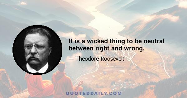 It is a wicked thing to be neutral between right and wrong.