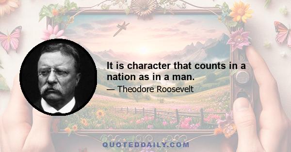 It is character that counts in a nation as in a man.