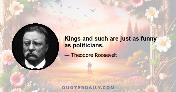 Kings and such are just as funny as politicians.