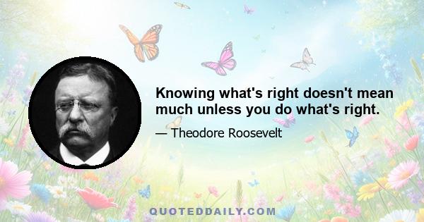 Knowing what's right doesn't mean much unless you do what's right.