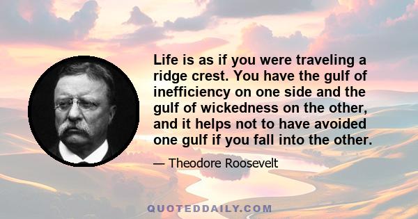 Life is as if you were traveling a ridge crest. You have the gulf of inefficiency on one side and the gulf of wickedness on the other, and it helps not to have avoided one gulf if you fall into the other.