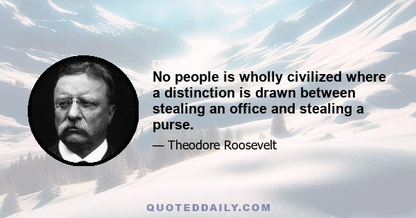 No people is wholly civilized where a distinction is drawn between stealing an office and stealing a purse.