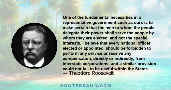 One of the fundamental necessities in a representative government such as ours is to make certain that the men to whom the people delegate their power shall serve the people by whom they are elected, and not the special 