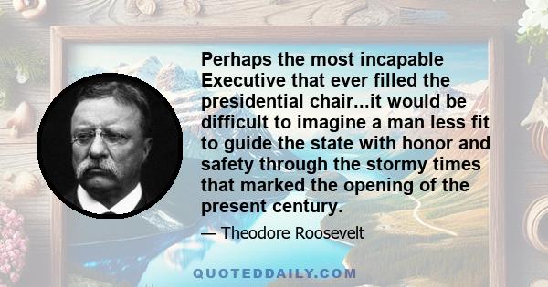 Perhaps the most incapable Executive that ever filled the presidential chair...it would be difficult to imagine a man less fit to guide the state with honor and safety through the stormy times that marked the opening of 