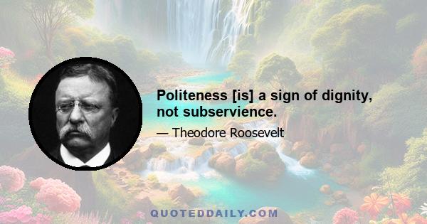 Politeness [is] a sign of dignity, not subservience.