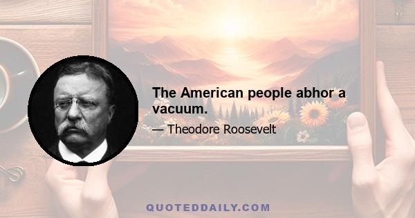 The American people abhor a vacuum.