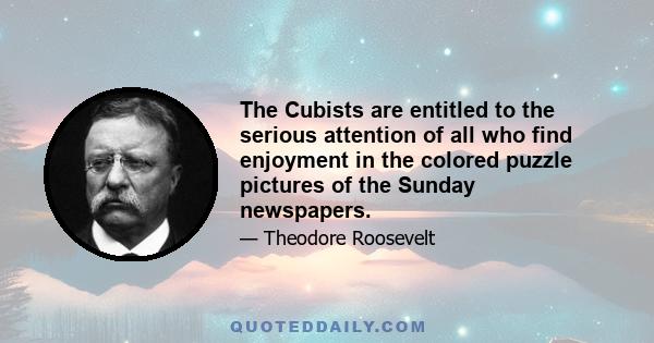 The Cubists are entitled to the serious attention of all who find enjoyment in the colored puzzle pictures of the Sunday newspapers.