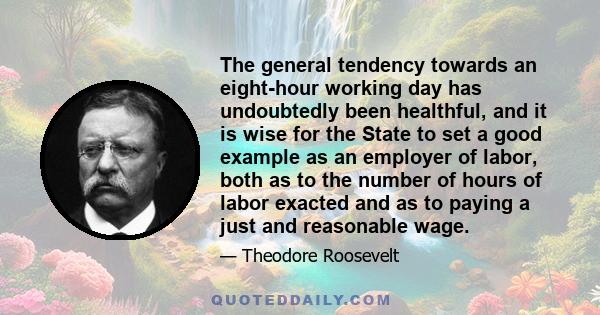 The general tendency towards an eight-hour working day has undoubtedly been healthful, and it is wise for the State to set a good example as an employer of labor, both as to the number of hours of labor exacted and as