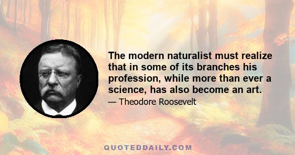 The modern naturalist must realize that in some of its branches his profession, while more than ever a science, has also become an art.