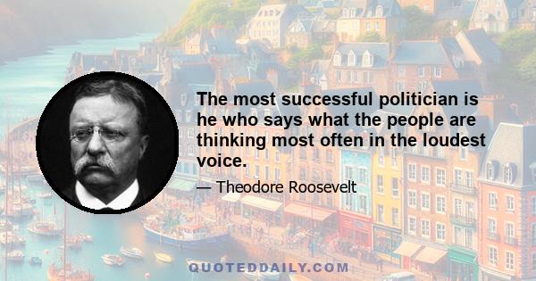 The most successful politician is he who says what the people are thinking most often in the loudest voice.