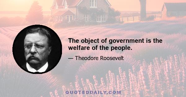 The object of government is the welfare of the people.