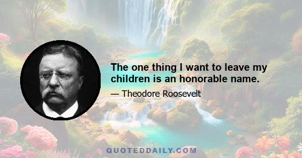 The one thing I want to leave my children is an honorable name.