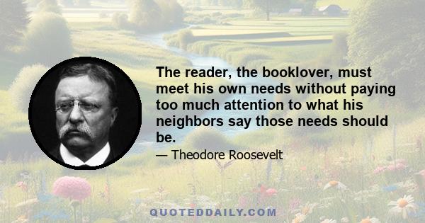 The reader, the booklover, must meet his own needs without paying too much attention to what his neighbors say those needs should be.