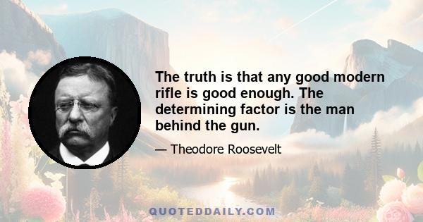 The truth is that any good modern rifle is good enough. The determining factor is the man behind the gun.