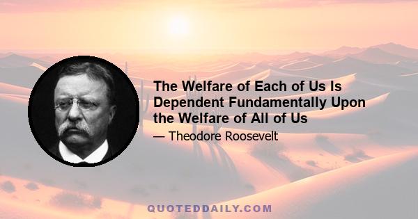 The Welfare of Each of Us Is Dependent Fundamentally Upon the Welfare of All of Us